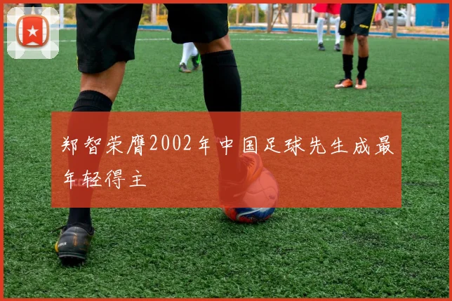 郑智荣膺2002年中国足球先生成最年轻得主