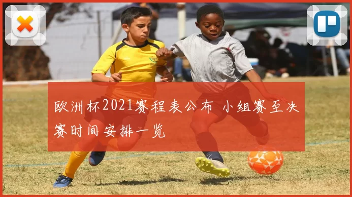 欧洲杯2021赛程表公布 小组赛至决赛时间安排一览