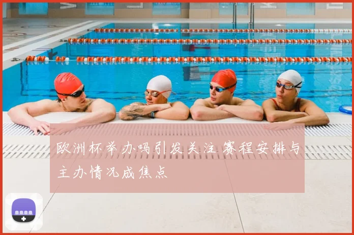 欧洲杯举办吗引发关注 赛程安排与主办情况成焦点