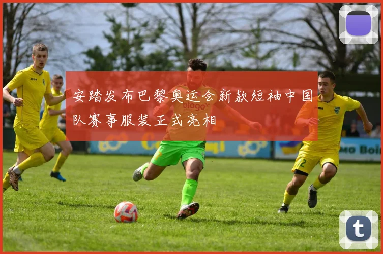 安踏发布巴黎奥运会新款短袖中国队赛事服装正式亮相
