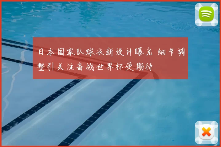 日本国家队球衣新设计曝光 细节调整引关注备战世界杯受期待