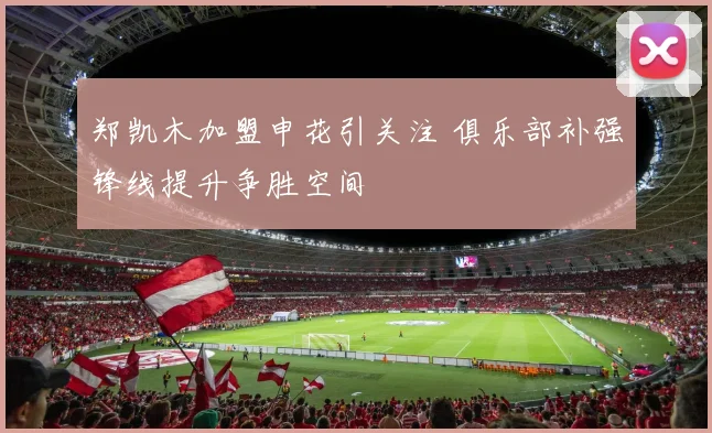 郑凯木加盟申花引关注 俱乐部补强锋线提升争胜空间