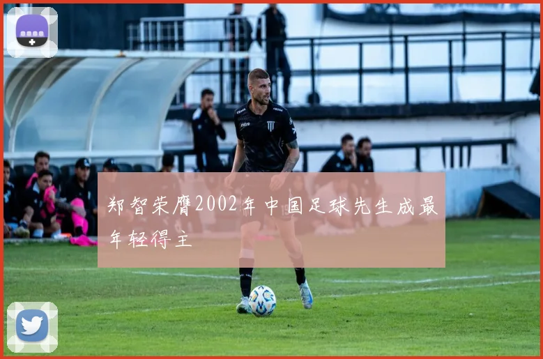 郑智荣膺2002年中国足球先生成最年轻得主