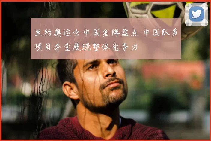 里约奥运会中国金牌盘点 中国队多项目夺金展现整体竞争力