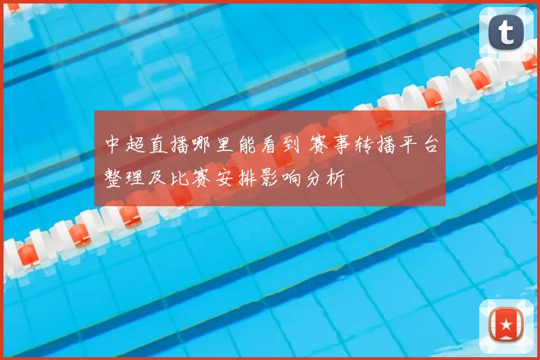 中超直播哪里能看到 赛事转播平台整理及比赛安排影响分析