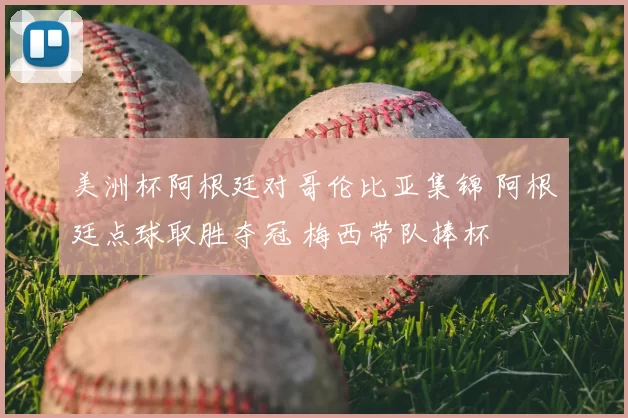 美洲杯阿根廷对哥伦比亚集锦 阿根廷点球取胜夺冠 梅西带队捧杯