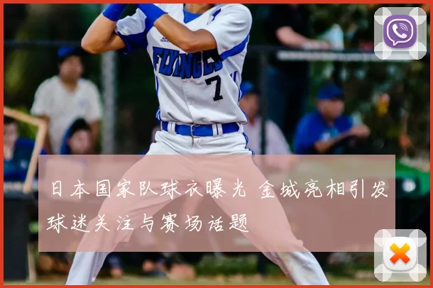 日本国家队球衣曝光 金城亮相引发球迷关注与赛场话题