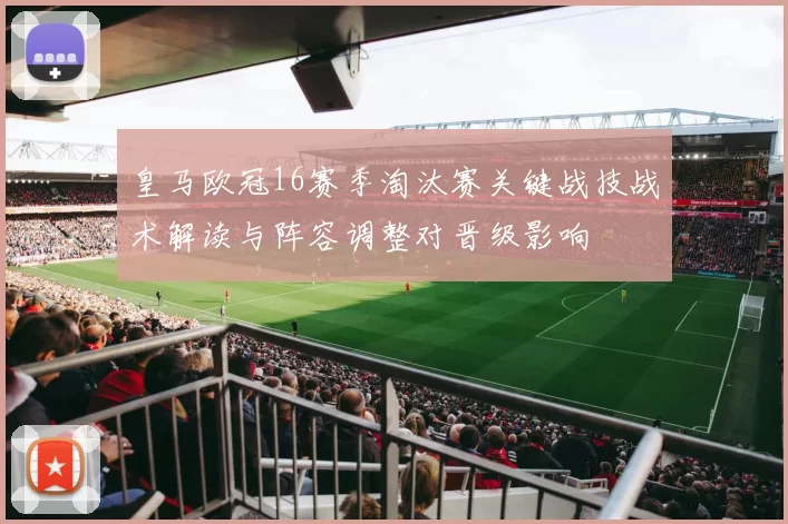 皇马欧冠16赛季淘汰赛关键战技战术解读与阵容调整对晋级影响