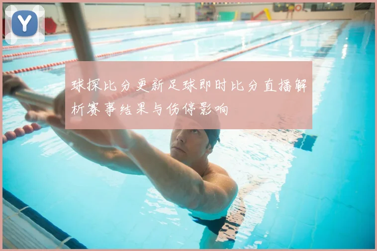 球探比分更新足球即时比分直播解析赛事结果与伤停影响
