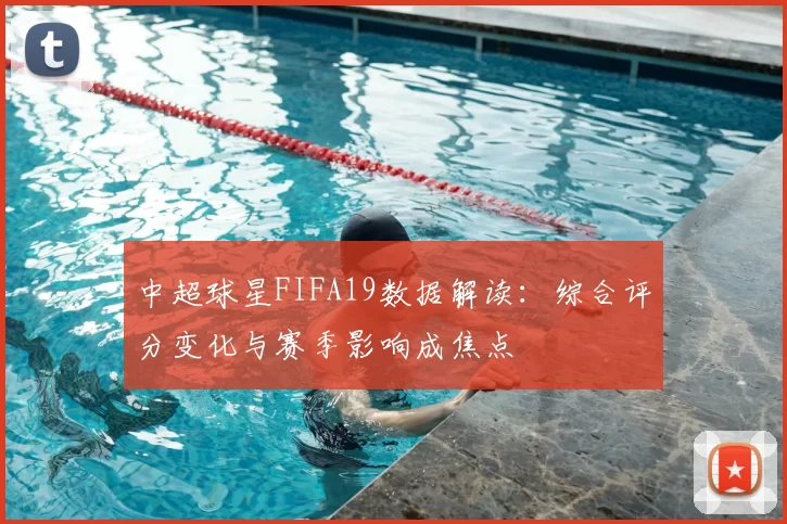 中超球星FIFA19数据解读：综合评分变化与赛季影响成焦点